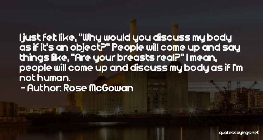 Rose McGowan Quotes: I Just Felt Like, Why Would You Discuss My Body As If It's An Object? People Will Come Up And