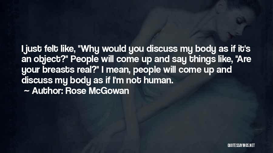 Rose McGowan Quotes: I Just Felt Like, Why Would You Discuss My Body As If It's An Object? People Will Come Up And