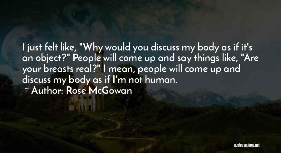 Rose McGowan Quotes: I Just Felt Like, Why Would You Discuss My Body As If It's An Object? People Will Come Up And