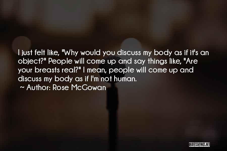 Rose McGowan Quotes: I Just Felt Like, Why Would You Discuss My Body As If It's An Object? People Will Come Up And