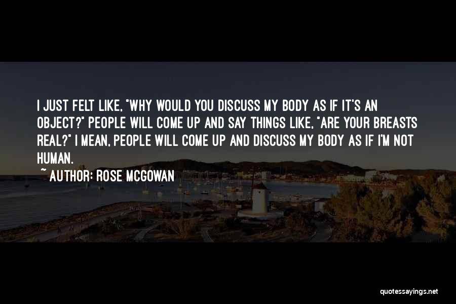 Rose McGowan Quotes: I Just Felt Like, Why Would You Discuss My Body As If It's An Object? People Will Come Up And