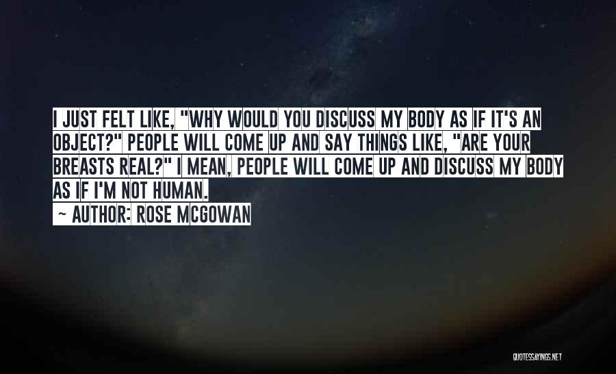 Rose McGowan Quotes: I Just Felt Like, Why Would You Discuss My Body As If It's An Object? People Will Come Up And