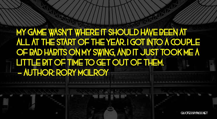 Rory McIlroy Quotes: My Game Wasn't Where It Should Have Been At All At The Start Of The Year. I Got Into A