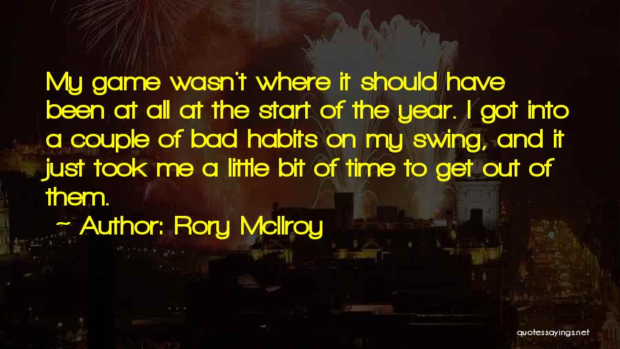 Rory McIlroy Quotes: My Game Wasn't Where It Should Have Been At All At The Start Of The Year. I Got Into A