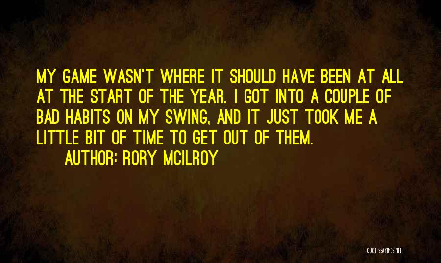 Rory McIlroy Quotes: My Game Wasn't Where It Should Have Been At All At The Start Of The Year. I Got Into A