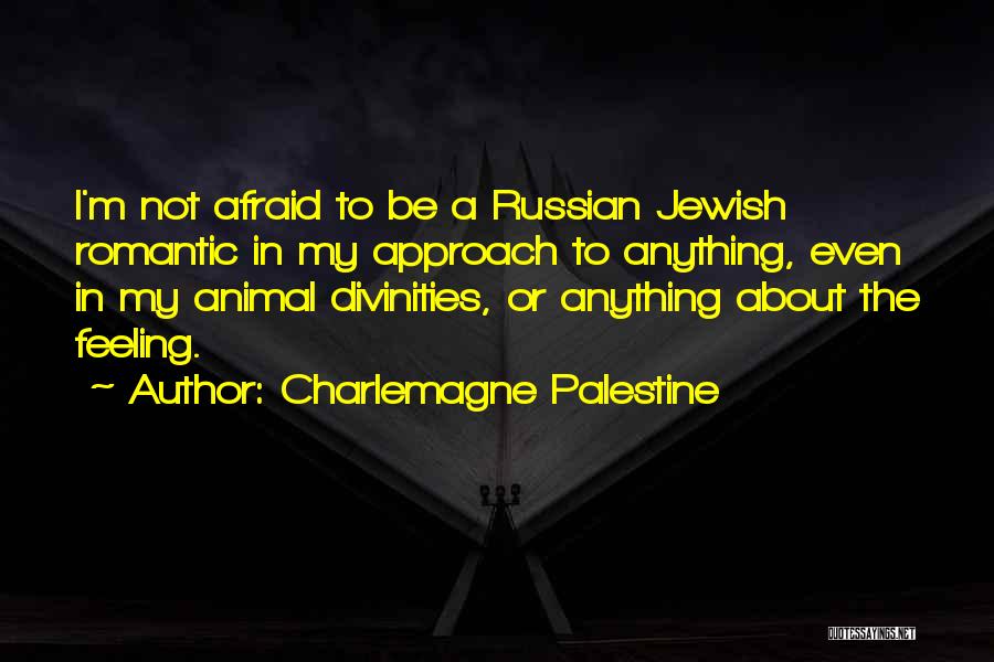 Charlemagne Palestine Quotes: I'm Not Afraid To Be A Russian Jewish Romantic In My Approach To Anything, Even In My Animal Divinities, Or