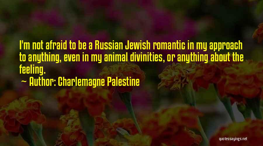 Charlemagne Palestine Quotes: I'm Not Afraid To Be A Russian Jewish Romantic In My Approach To Anything, Even In My Animal Divinities, Or