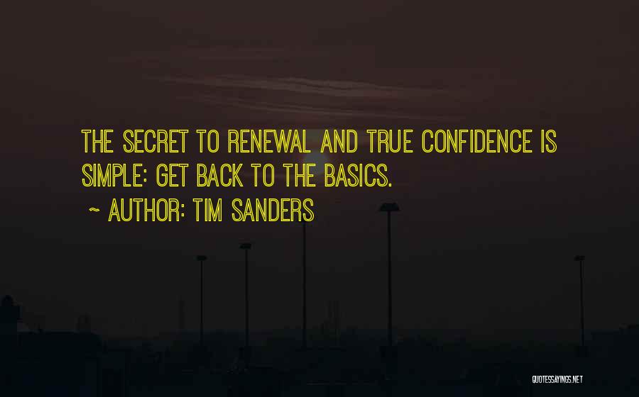 Tim Sanders Quotes: The Secret To Renewal And True Confidence Is Simple: Get Back To The Basics.