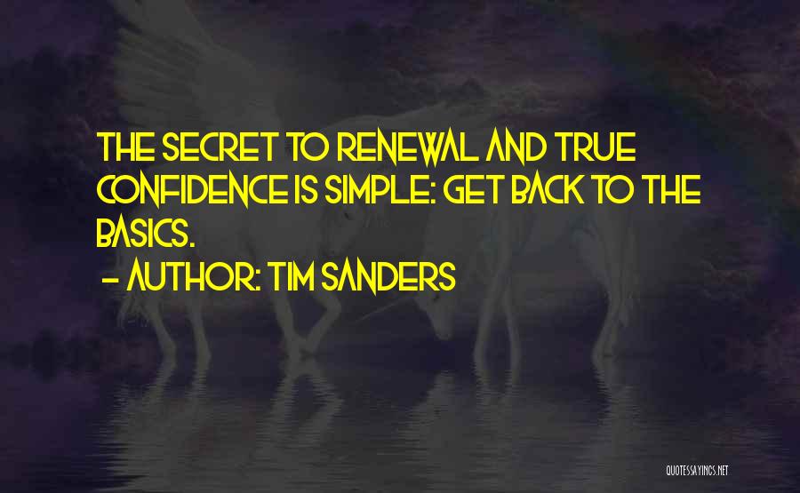 Tim Sanders Quotes: The Secret To Renewal And True Confidence Is Simple: Get Back To The Basics.