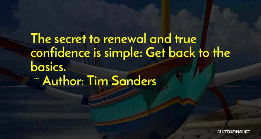 Tim Sanders Quotes: The Secret To Renewal And True Confidence Is Simple: Get Back To The Basics.