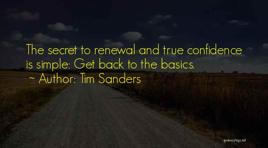 Tim Sanders Quotes: The Secret To Renewal And True Confidence Is Simple: Get Back To The Basics.