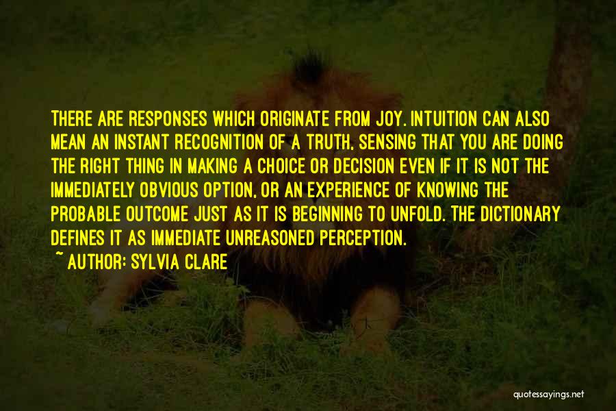 Sylvia Clare Quotes: There Are Responses Which Originate From Joy. Intuition Can Also Mean An Instant Recognition Of A Truth, Sensing That You