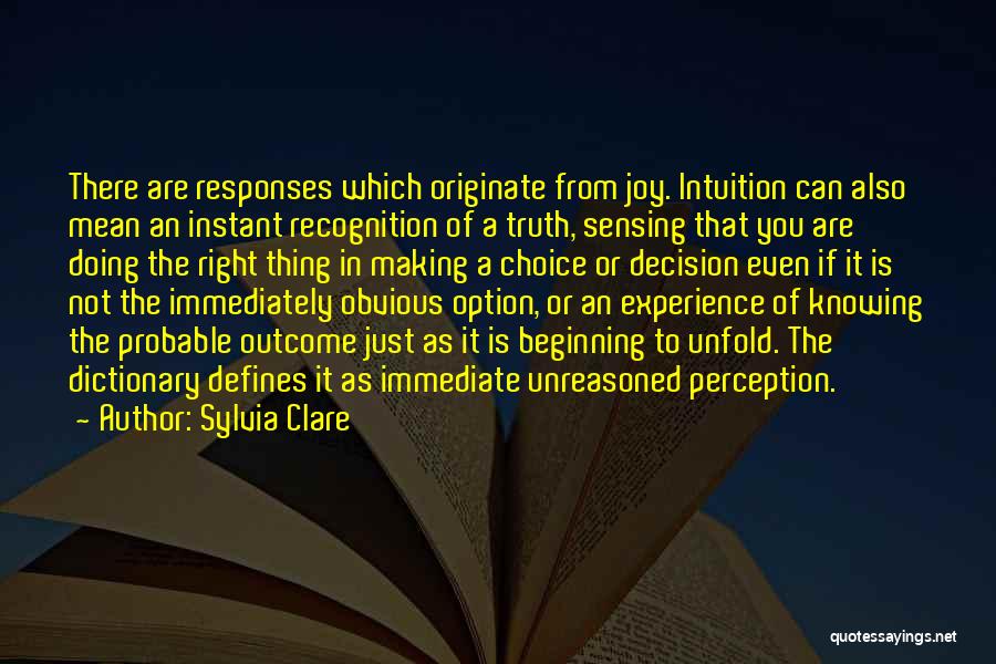 Sylvia Clare Quotes: There Are Responses Which Originate From Joy. Intuition Can Also Mean An Instant Recognition Of A Truth, Sensing That You