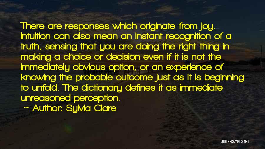 Sylvia Clare Quotes: There Are Responses Which Originate From Joy. Intuition Can Also Mean An Instant Recognition Of A Truth, Sensing That You