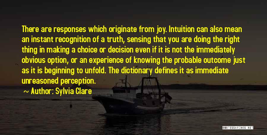 Sylvia Clare Quotes: There Are Responses Which Originate From Joy. Intuition Can Also Mean An Instant Recognition Of A Truth, Sensing That You
