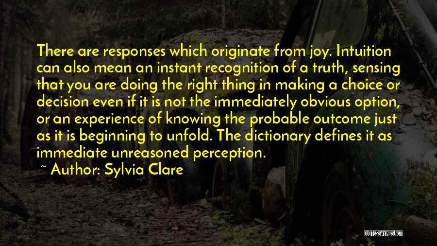 Sylvia Clare Quotes: There Are Responses Which Originate From Joy. Intuition Can Also Mean An Instant Recognition Of A Truth, Sensing That You