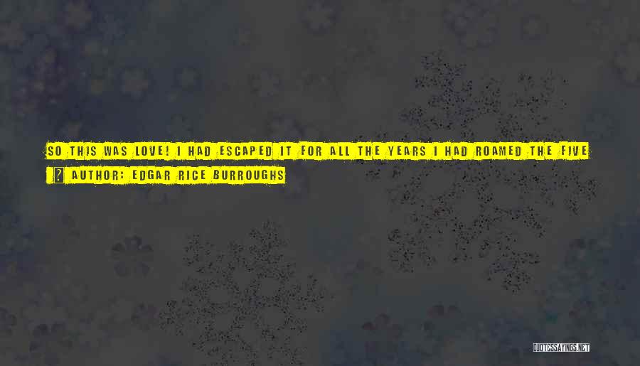 Edgar Rice Burroughs Quotes: So This Was Love! I Had Escaped It For All The Years I Had Roamed The Five Continents And Their