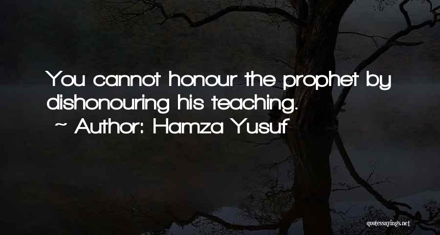 Hamza Yusuf Quotes: You Cannot Honour The Prophet By Dishonouring His Teaching.