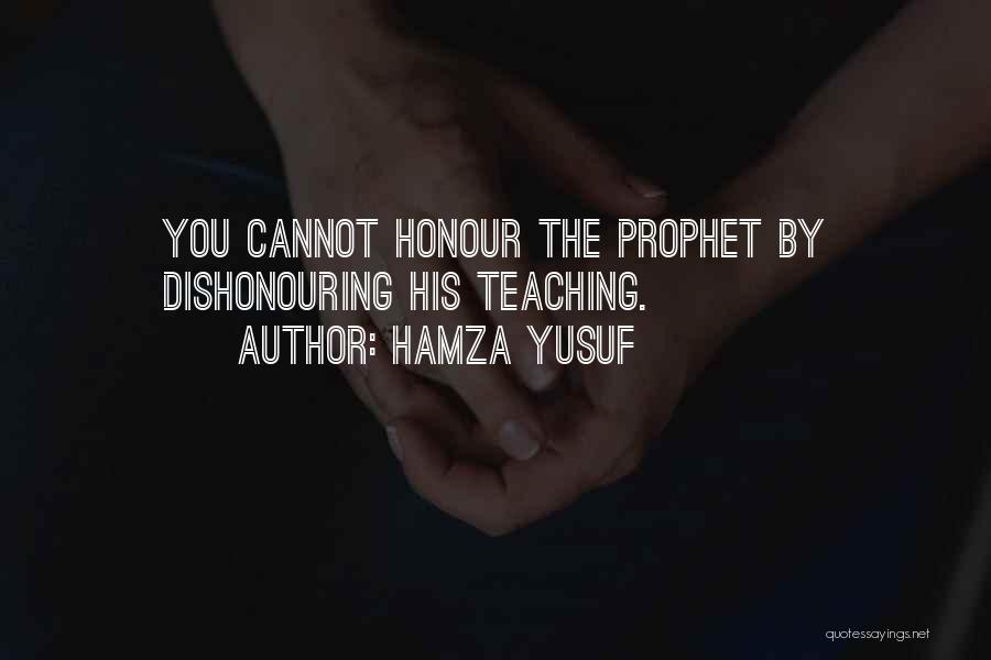 Hamza Yusuf Quotes: You Cannot Honour The Prophet By Dishonouring His Teaching.