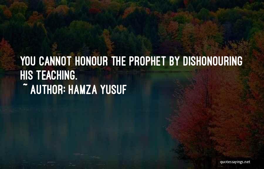 Hamza Yusuf Quotes: You Cannot Honour The Prophet By Dishonouring His Teaching.
