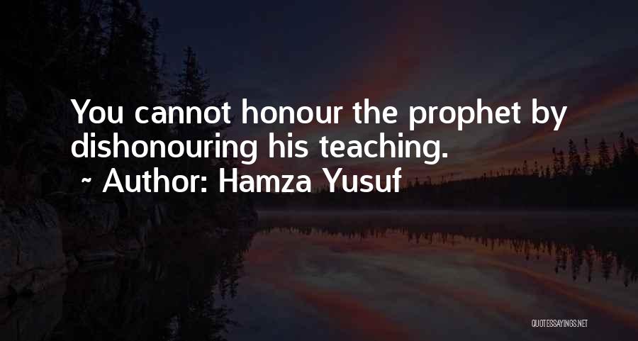 Hamza Yusuf Quotes: You Cannot Honour The Prophet By Dishonouring His Teaching.