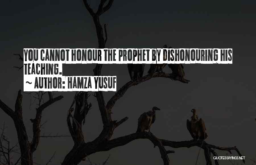 Hamza Yusuf Quotes: You Cannot Honour The Prophet By Dishonouring His Teaching.