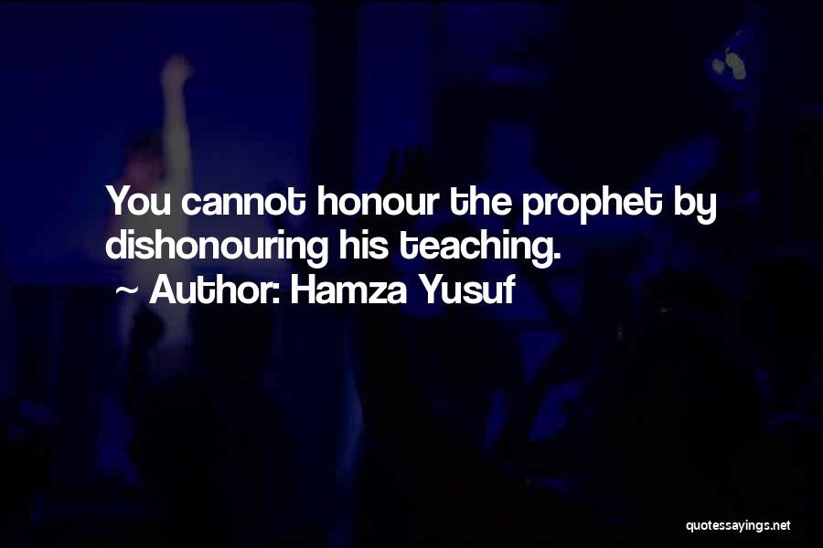 Hamza Yusuf Quotes: You Cannot Honour The Prophet By Dishonouring His Teaching.