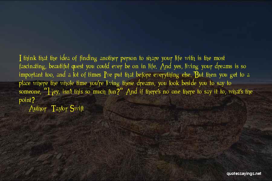 Taylor Swift Quotes: I Think That The Idea Of Finding Another Person To Share Your Life With Is The Most Fascinating, Beautiful Quest