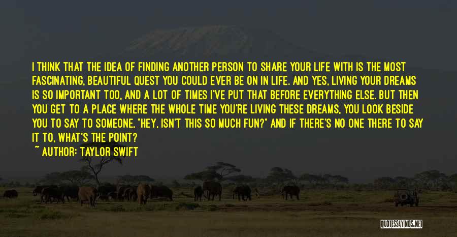 Taylor Swift Quotes: I Think That The Idea Of Finding Another Person To Share Your Life With Is The Most Fascinating, Beautiful Quest