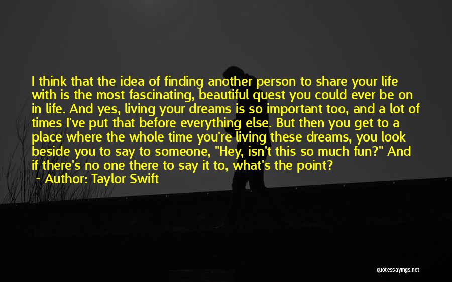 Taylor Swift Quotes: I Think That The Idea Of Finding Another Person To Share Your Life With Is The Most Fascinating, Beautiful Quest