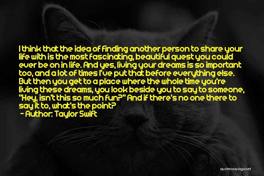 Taylor Swift Quotes: I Think That The Idea Of Finding Another Person To Share Your Life With Is The Most Fascinating, Beautiful Quest