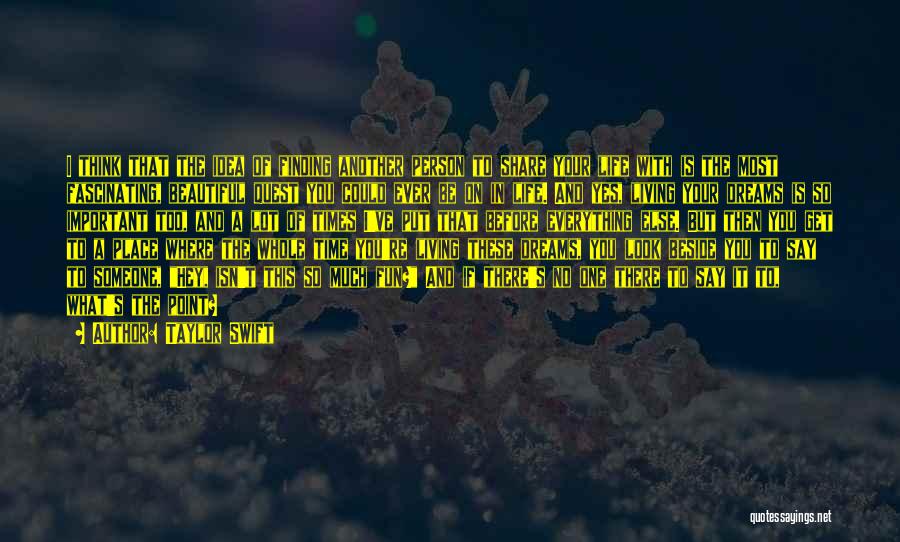 Taylor Swift Quotes: I Think That The Idea Of Finding Another Person To Share Your Life With Is The Most Fascinating, Beautiful Quest
