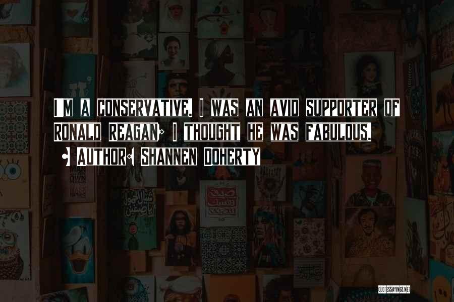 Shannen Doherty Quotes: I'm A Conservative. I Was An Avid Supporter Of Ronald Reagan; I Thought He Was Fabulous.