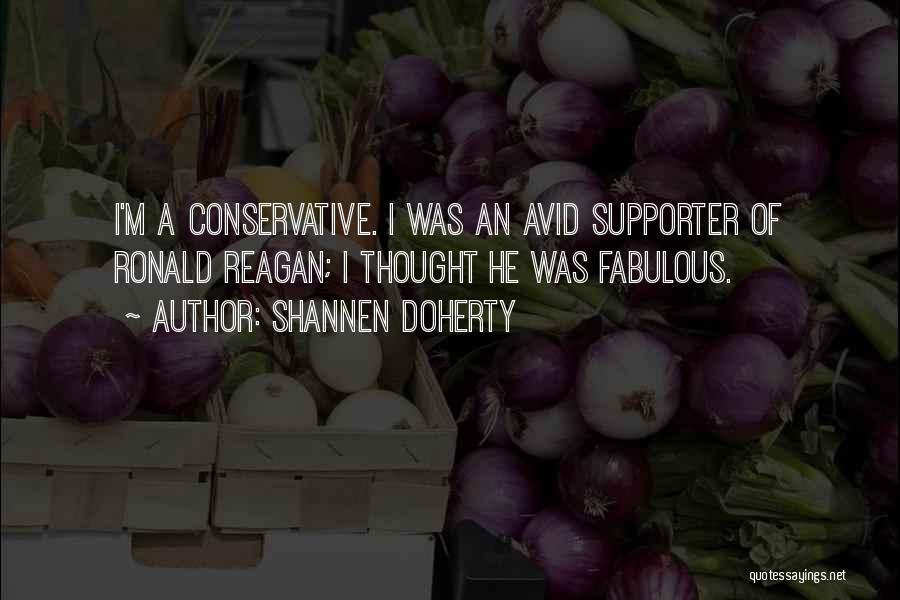 Shannen Doherty Quotes: I'm A Conservative. I Was An Avid Supporter Of Ronald Reagan; I Thought He Was Fabulous.