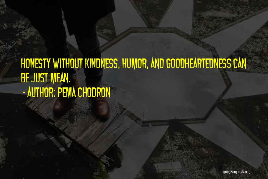 Pema Chodron Quotes: Honesty Without Kindness, Humor, And Goodheartedness Can Be Just Mean.
