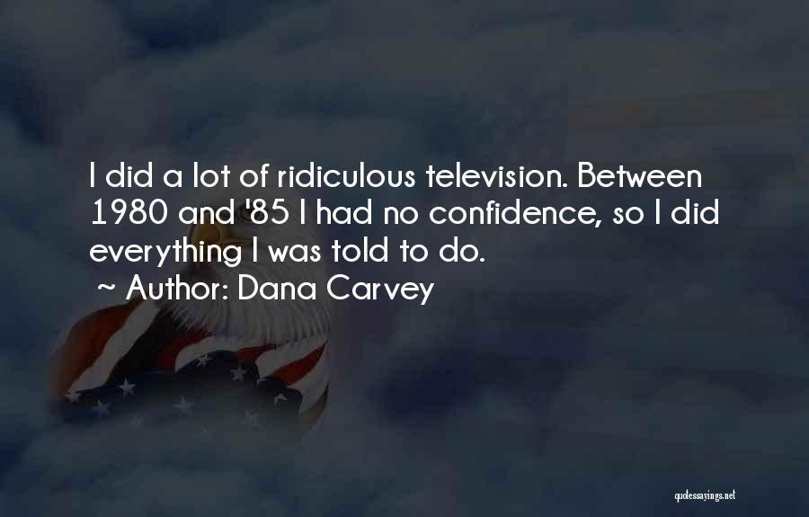 Dana Carvey Quotes: I Did A Lot Of Ridiculous Television. Between 1980 And '85 I Had No Confidence, So I Did Everything I