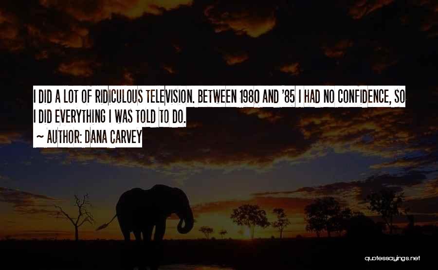 Dana Carvey Quotes: I Did A Lot Of Ridiculous Television. Between 1980 And '85 I Had No Confidence, So I Did Everything I