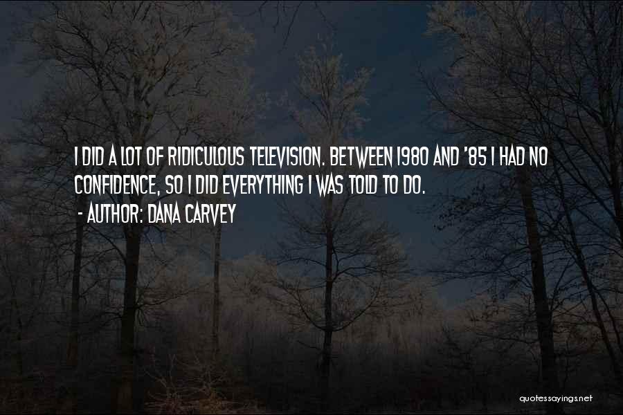 Dana Carvey Quotes: I Did A Lot Of Ridiculous Television. Between 1980 And '85 I Had No Confidence, So I Did Everything I