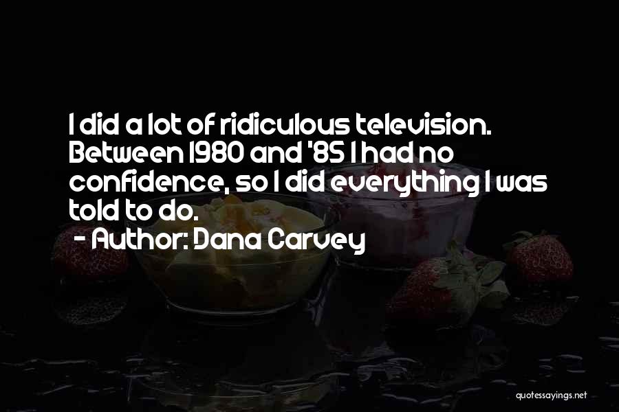 Dana Carvey Quotes: I Did A Lot Of Ridiculous Television. Between 1980 And '85 I Had No Confidence, So I Did Everything I