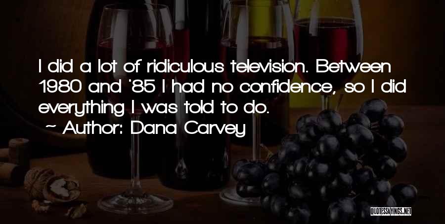 Dana Carvey Quotes: I Did A Lot Of Ridiculous Television. Between 1980 And '85 I Had No Confidence, So I Did Everything I