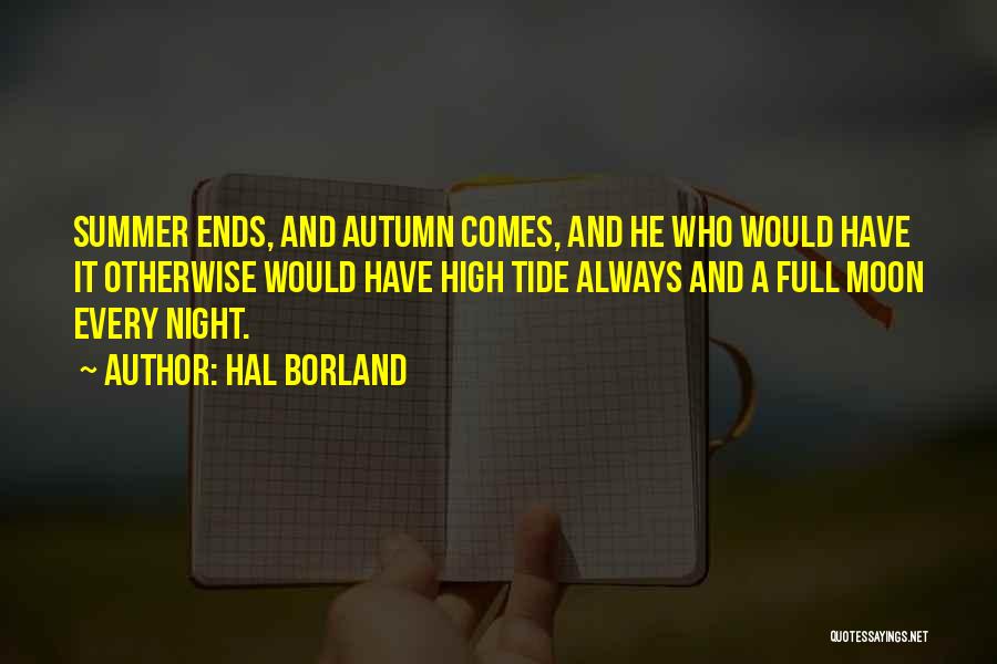 Hal Borland Quotes: Summer Ends, And Autumn Comes, And He Who Would Have It Otherwise Would Have High Tide Always And A Full