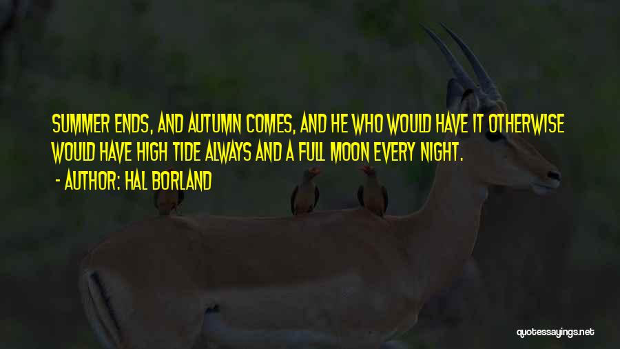 Hal Borland Quotes: Summer Ends, And Autumn Comes, And He Who Would Have It Otherwise Would Have High Tide Always And A Full