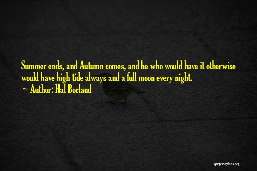 Hal Borland Quotes: Summer Ends, And Autumn Comes, And He Who Would Have It Otherwise Would Have High Tide Always And A Full