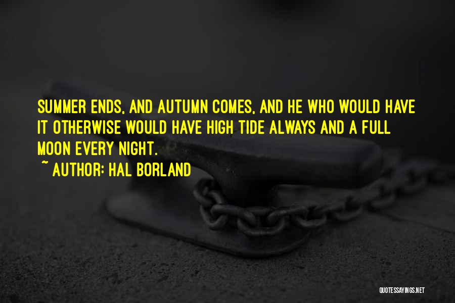 Hal Borland Quotes: Summer Ends, And Autumn Comes, And He Who Would Have It Otherwise Would Have High Tide Always And A Full