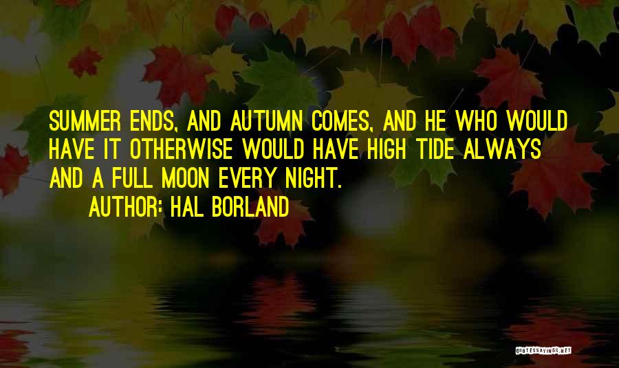 Hal Borland Quotes: Summer Ends, And Autumn Comes, And He Who Would Have It Otherwise Would Have High Tide Always And A Full