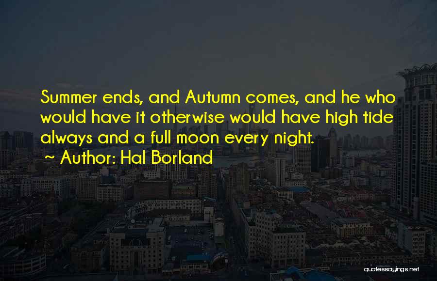 Hal Borland Quotes: Summer Ends, And Autumn Comes, And He Who Would Have It Otherwise Would Have High Tide Always And A Full