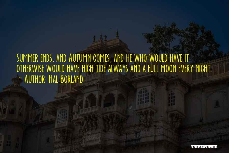 Hal Borland Quotes: Summer Ends, And Autumn Comes, And He Who Would Have It Otherwise Would Have High Tide Always And A Full