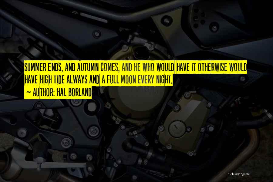 Hal Borland Quotes: Summer Ends, And Autumn Comes, And He Who Would Have It Otherwise Would Have High Tide Always And A Full