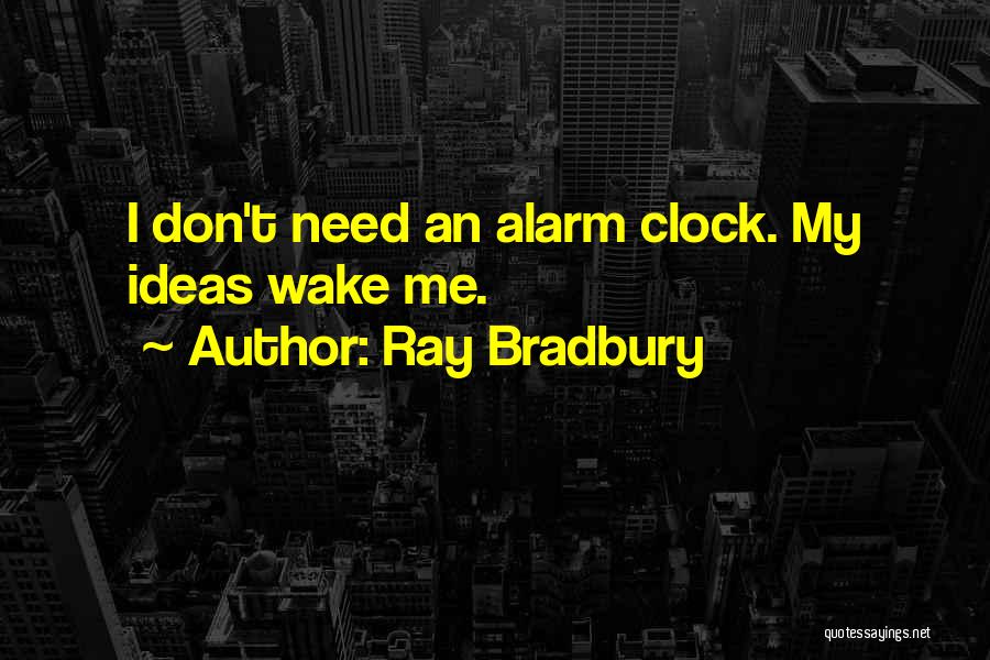 Ray Bradbury Quotes: I Don't Need An Alarm Clock. My Ideas Wake Me.