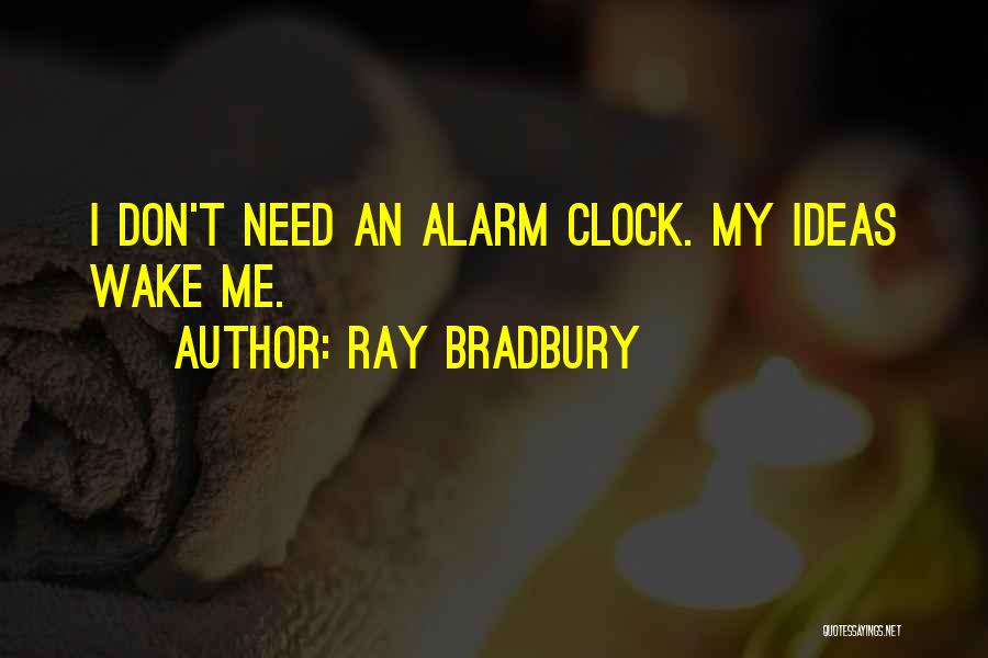 Ray Bradbury Quotes: I Don't Need An Alarm Clock. My Ideas Wake Me.